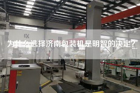 為什么選擇濟(jì)南包裝機是明智的決定？