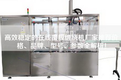 高效穩(wěn)定的在線覆膜纏繞機(jī)廠家推薦價(jià)格、品牌、型號(hào)、參數(shù)全解析！