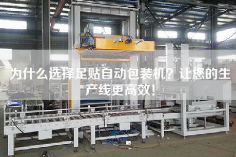 為什么選擇足貼自動包裝機？讓您的生產(chǎn)線更高效！