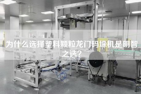為什么選擇塑料顆粒龍門碼垛機(jī)是明智之選？