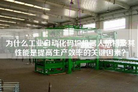 為什么工業(yè)自動化碼垛機器人價格及其性能是提高生產(chǎn)效率的關(guān)鍵因素？