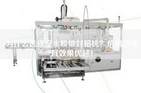 為什么選擇濕水膠帶封箱機？價格合理且效果優(yōu)越！