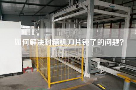 如何解決封箱機(jī)刀片鈍了的問題？