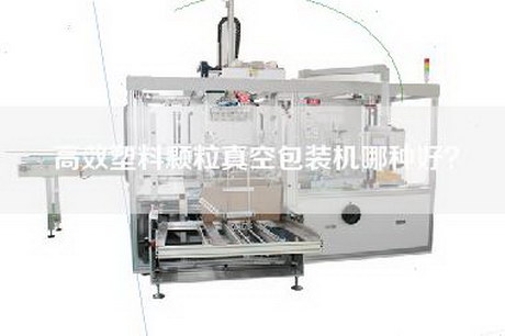 高效塑料顆粒真空包裝機(jī)哪種好？