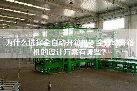 為什么選擇全自動開箱機？全自動開箱機的設(shè)計方案有哪些？