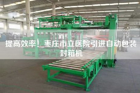 提高效率！棗莊市立醫(yī)院引進(jìn)自動(dòng)包裝封箱機(jī)