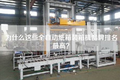 為什么這些全自動紙箱裝箱機品牌排名最高？