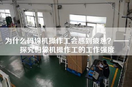 為什么碼垛機(jī)操作工會感到疲憊？——探究碼垛機(jī)操作工的工作強(qiáng)度
