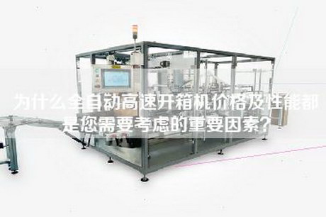 為什么全自動(dòng)高速開箱機(jī)價(jià)格及性能都是您需要考慮的重要因素？