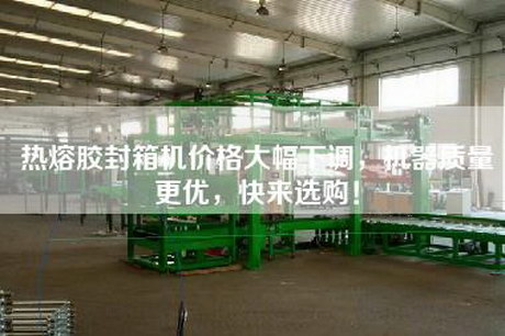 熱熔膠封箱機價格大幅下調(diào)，機器質(zhì)量更優(yōu)，快來選購！