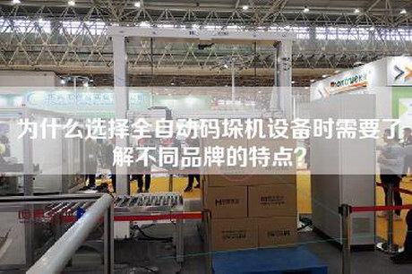 為什么選擇全自動碼垛機設(shè)備時需要了解不同品牌的特點？