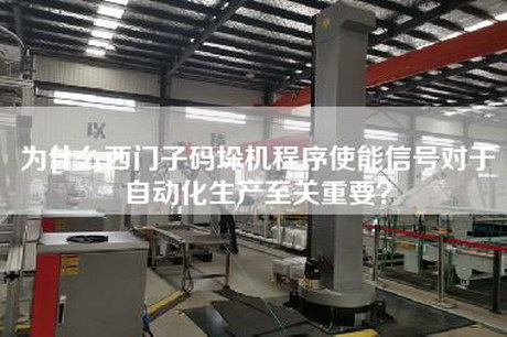 為什么西門子碼垛機程序使能信號對于自動化生產(chǎn)至關重要？