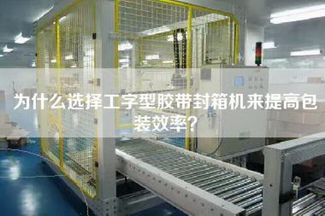 為什么選擇工字型膠帶封箱機來提高包裝效率？