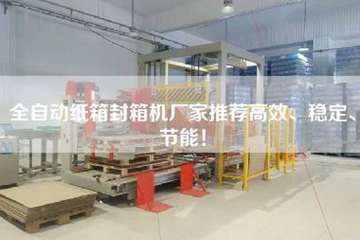 全自動(dòng)紙箱封箱機(jī)廠家推薦高效、穩(wěn)定、節(jié)能！