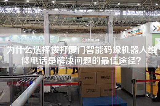 為什么選擇撥打廈門(mén)智能碼垛機(jī)器人維修電話是解決問(wèn)題的最佳途徑？