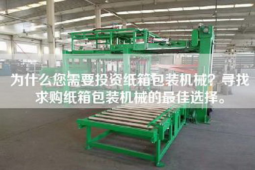 為什么您需要投資紙箱包裝機械？尋找求購紙箱包裝機械的最佳選擇。