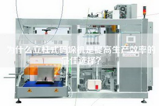 為什么立柱式碼垛機(jī)是提高生產(chǎn)效率的最佳選擇？