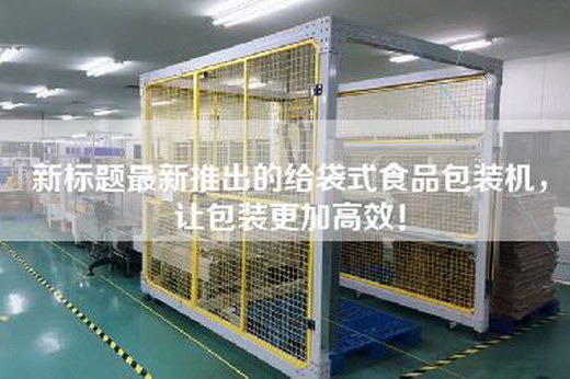 新標(biāo)題最新推出的給袋式食品包裝機(jī)，讓包裝更加高效！