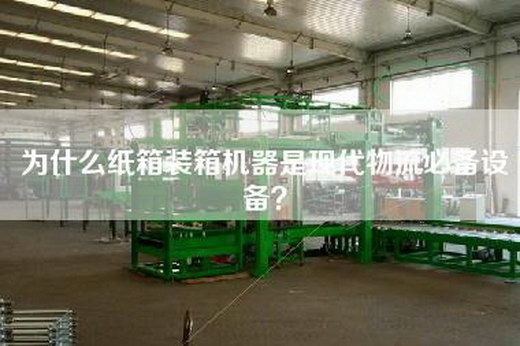 為什么紙箱裝箱機(jī)器是現(xiàn)代物流必備設(shè)備？