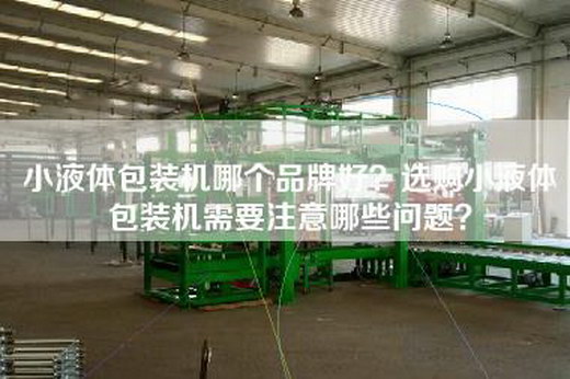 小液體包裝機(jī)哪個(gè)品牌好？選購小液體包裝機(jī)需要注意哪些問題？
