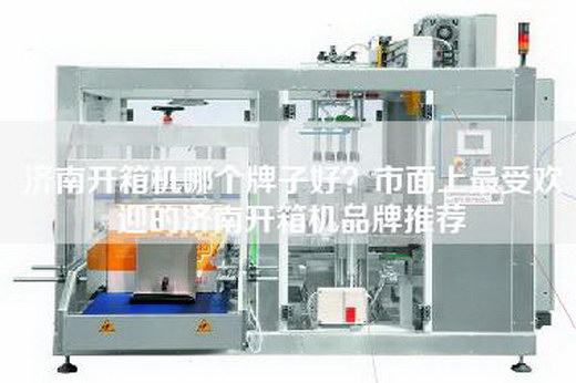 濟(jì)南開箱機(jī)哪個(gè)牌子好？市面上最受歡迎的濟(jì)南開箱機(jī)品牌推薦