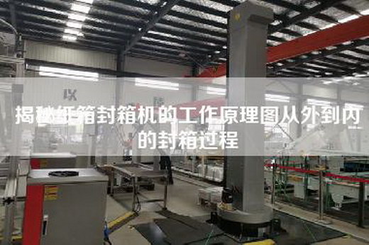 揭秘紙箱封箱機的工作原理圖從外到內(nèi)的封箱過程