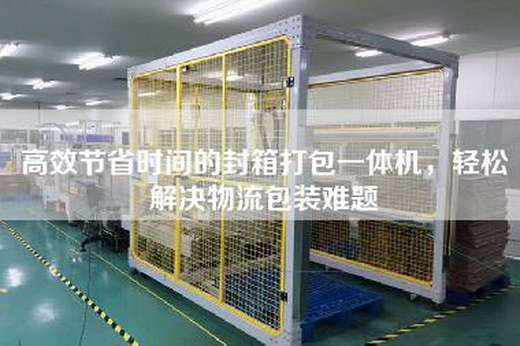 高效節(jié)省時(shí)間的封箱打包一體機(jī)，輕松解決物流包裝難題