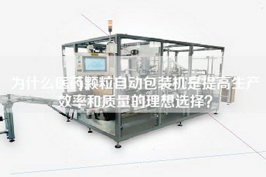為什么醫(yī)藥顆粒自動包裝機是提高生產(chǎn)效率和質(zhì)量的理想選擇？