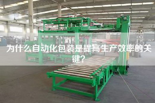 為什么自動(dòng)化包裝是提高生產(chǎn)效率的關(guān)鍵？
