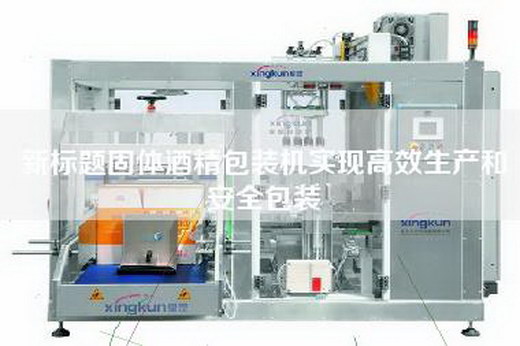 新標(biāo)題固體酒精包裝機實現(xiàn)高效生產(chǎn)和安全包裝