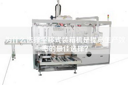 為什么選擇平移式裝箱機(jī)是提高生產(chǎn)效率的最佳選擇？