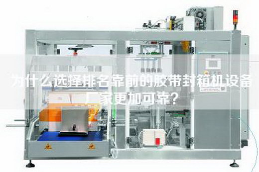 為什么選擇排名靠前的膠帶封箱機(jī)設(shè)備廠家更加可靠？