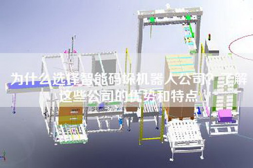 為什么選擇智能碼垛機(jī)器人公司？了解這些公司的優(yōu)勢(shì)和特點(diǎn)
