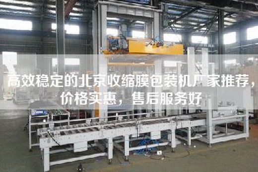 高效穩(wěn)定的北京收縮膜包裝機(jī)廠家推薦，價(jià)格實(shí)惠，售后服務(wù)好