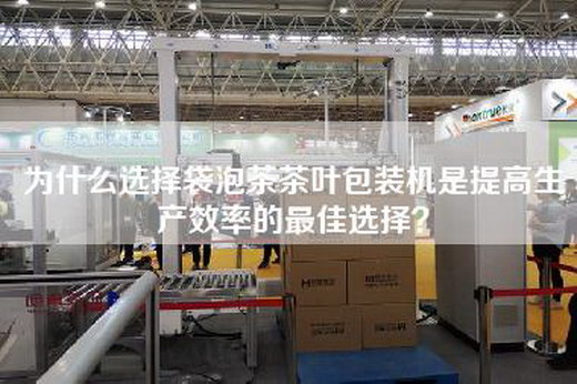 為什么選擇袋泡茶茶葉包裝機是提高生產(chǎn)效率的最佳選擇？