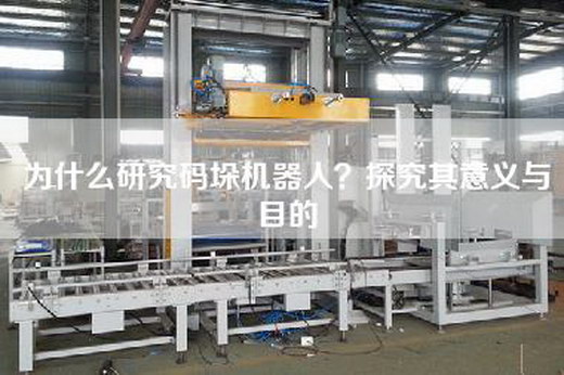 為什么研究碼垛機(jī)器人？探究其意義與目的