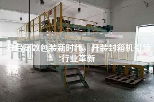 開啟高效包裝新時代，開裝封箱機引領(lǐng)行業(yè)革新