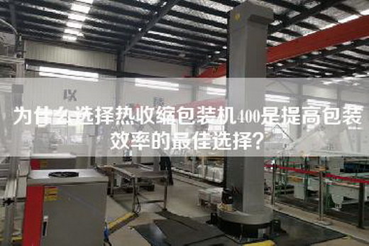 為什么選擇熱收縮包裝機(jī)400是提高包裝效率的最佳選擇？