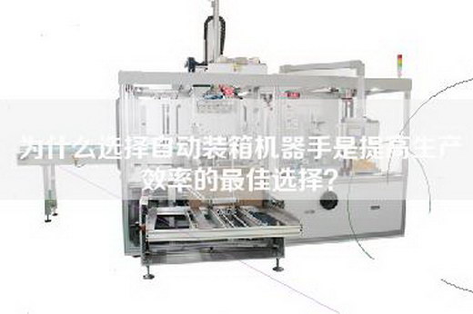 為什么選擇自動(dòng)裝箱機(jī)器手是提高生產(chǎn)效率的最佳選擇？