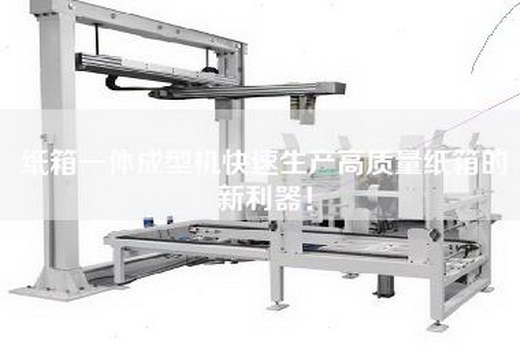 紙箱一體成型機快速生產(chǎn)高質(zhì)量紙箱的新利器！