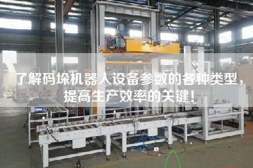了解碼垛機器人設(shè)備參數(shù)的各種類型，提高生產(chǎn)效率的關(guān)鍵！