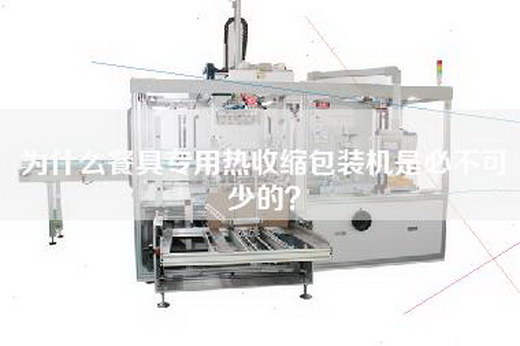 為什么餐具專用熱收縮包裝機(jī)是必不可少的？