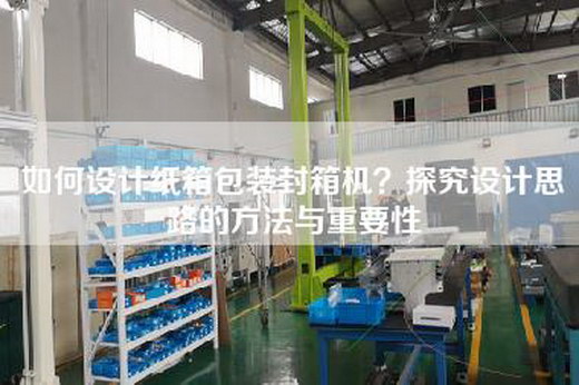 如何設(shè)計(jì)紙箱包裝封箱機(jī)？探究設(shè)計(jì)思路的方法與重要性