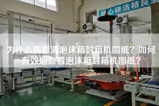 為什么要看清泡沫箱封箱機圖紙？如何有效地查看泡沫箱封箱機圖紙？