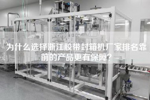 為什么選擇浙江膠帶封箱機廠家排名靠前的產(chǎn)品更有保障？