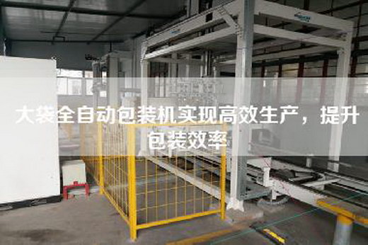 大袋全自動(dòng)包裝機(jī)實(shí)現(xiàn)高效生產(chǎn)，提升包裝效率