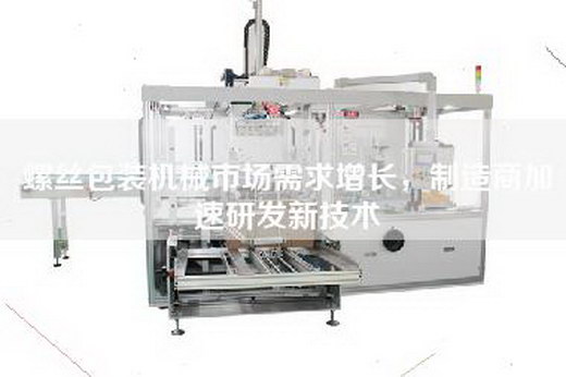 螺絲包裝機械市場需求增長，制造商加速研發(fā)新技術(shù)