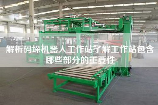 解析碼垛機(jī)器人工作站了解工作站包含哪些部分的重要性