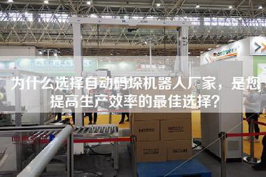 為什么選擇自動(dòng)碼垛機(jī)器人廠(chǎng)家，是您提高生產(chǎn)效率的最佳選擇？