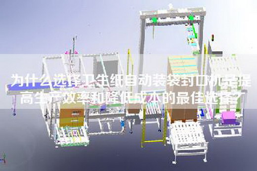 為什么選擇衛(wèi)生紙自動(dòng)裝袋封口機(jī)是提高生產(chǎn)效率和降低成本的最佳選擇？